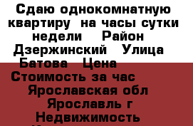 Сдаю однокомнатную квартиру, на часы/сутки/недели. › Район ­ Дзержинский › Улица ­ Батова › Цена ­ 1 000 › Стоимость за час ­ 100 - Ярославская обл., Ярославль г. Недвижимость » Квартиры аренда посуточно   . Ярославская обл.,Ярославль г.